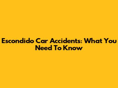 Escondido Car Accidents: What You Need To Know