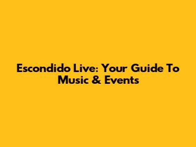 Escondido Live: Your Guide To Music & Events