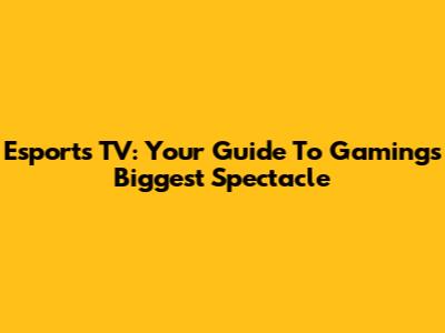 Esports TV: Your Guide To Gaming's Biggest Spectacle