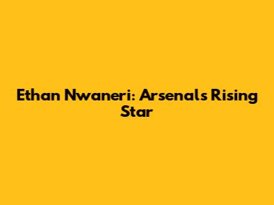 Ethan Nwaneri: Arsenal's Rising Star