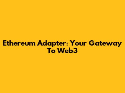 Ethereum Adapter: Your Gateway To Web3