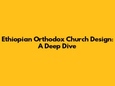 Ethiopian Orthodox Church Design: A Deep Dive