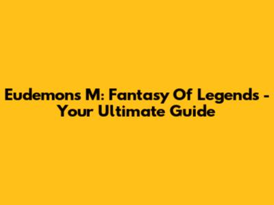 Eudemons M: Fantasy Of Legends - Your Ultimate Guide