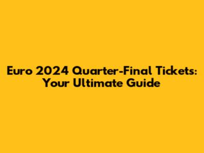 Euro 2024 Quarter-Final Tickets: Your Ultimate Guide
