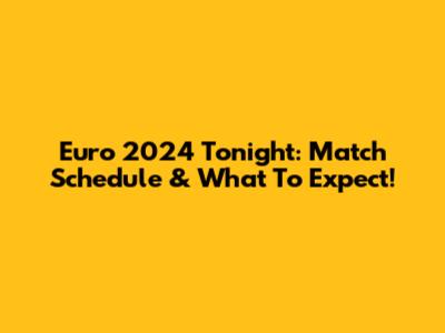 Euro 2024 Tonight: Match Schedule & What To Expect!