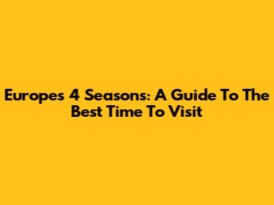 Europe's 4 Seasons: A Guide To The Best Time To Visit