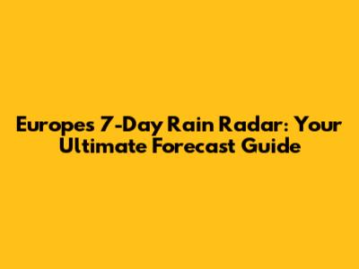 Europe's 7-Day Rain Radar: Your Ultimate Forecast Guide