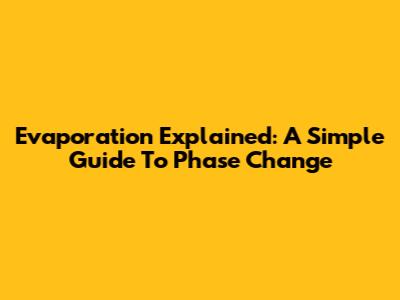 Evaporation Explained: A Simple Guide To Phase Change