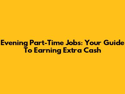 Evening Part-Time Jobs: Your Guide To Earning Extra Cash