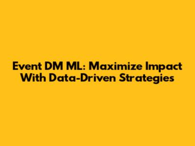 Event DM ML: Maximize Impact With Data-Driven Strategies