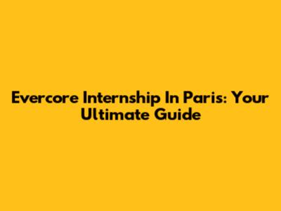 Evercore Internship In Paris: Your Ultimate Guide