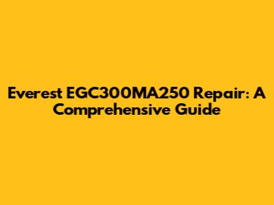 Everest EGC300MA250 Repair: A Comprehensive Guide