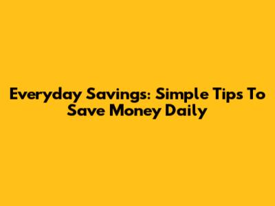 Everyday Savings: Simple Tips To Save Money Daily