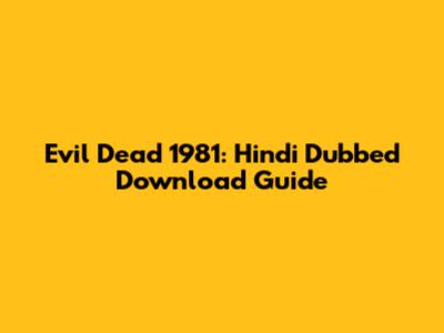 Evil Dead 1981: Hindi Dubbed Download Guide