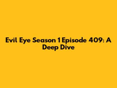 Evil Eye Season 1 Episode 409: A Deep Dive