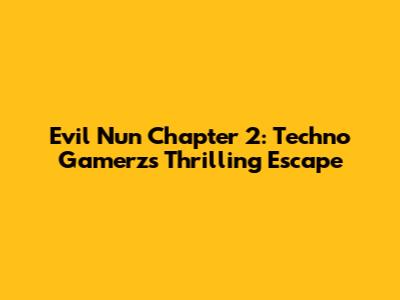Evil Nun Chapter 2: Techno Gamerz's Thrilling Escape