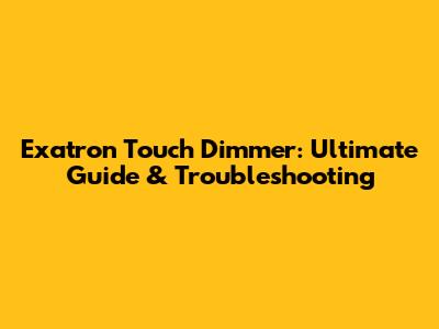 Exatron Touch Dimmer: Ultimate Guide & Troubleshooting