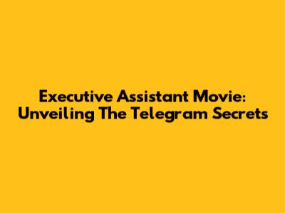 Executive Assistant Movie: Unveiling The Telegram Secrets