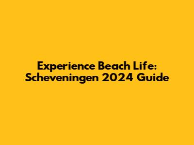 Experience Beach Life: Scheveningen 2024 Guide