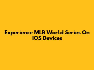 Experience MLB World Series On IOS Devices