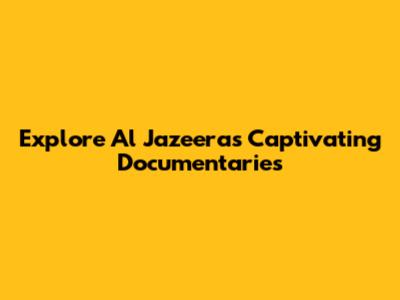 Explore Al Jazeera's Captivating Documentaries