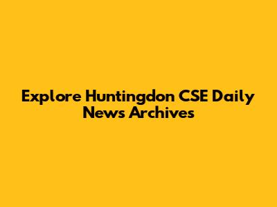 Explore Huntingdon CSE Daily News Archives