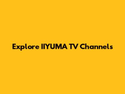 Explore IIYUMA TV Channels