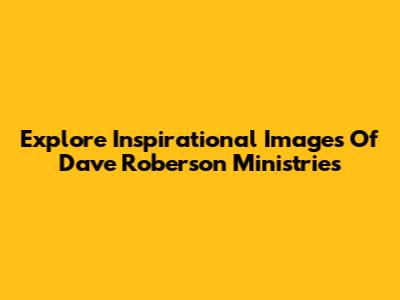 Explore Inspirational Images Of Dave Roberson Ministries