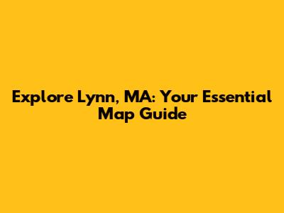 Explore Lynn, MA: Your Essential Map Guide