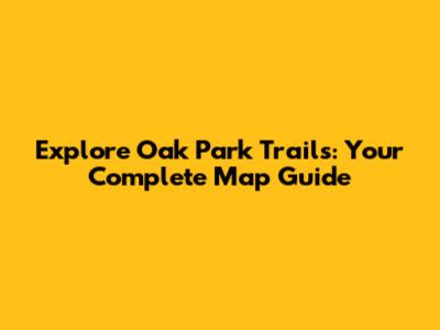 Explore Oak Park Trails: Your Complete Map Guide
