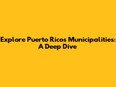 Explore Puerto Rico's Municipalities: A Deep Dive