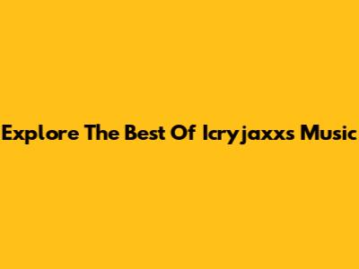 Explore The Best Of Icryjaxx's Music