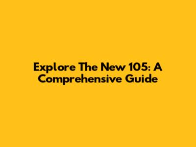 Explore The New 105: A Comprehensive Guide