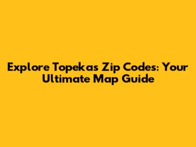 Explore Topeka's Zip Codes: Your Ultimate Map Guide