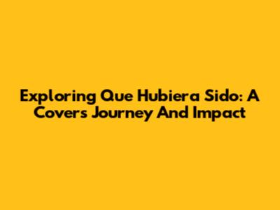 Exploring 'Que Hubiera Sido': A Cover's Journey And Impact