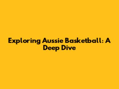 Exploring Aussie Basketball: A Deep Dive