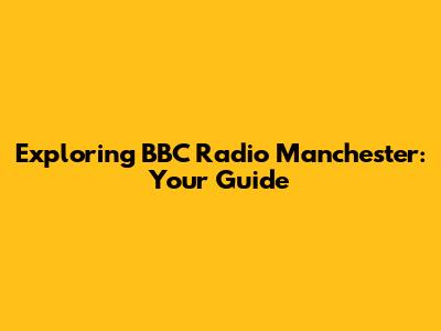 Exploring BBC Radio Manchester: Your Guide