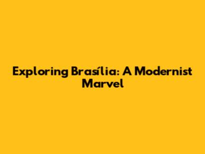 Exploring Brasília: A Modernist Marvel