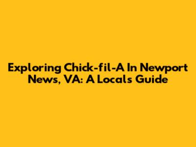 Exploring Chick-fil-A In Newport News, VA: A Local's Guide