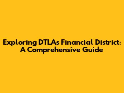 Exploring DTLA's Financial District: A Comprehensive Guide