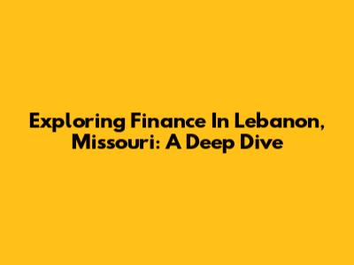 Exploring Finance In Lebanon, Missouri: A Deep Dive