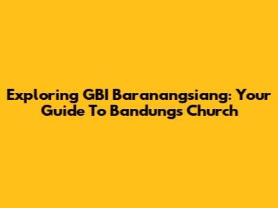 Exploring GBI Baranangsiang: Your Guide To Bandung's Church