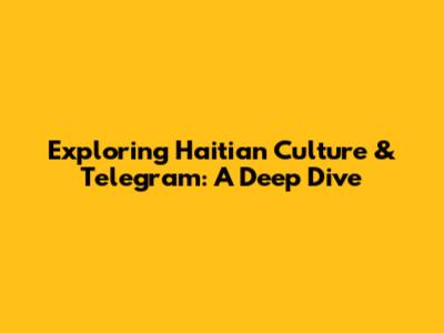 Exploring Haitian Culture & Telegram: A Deep Dive