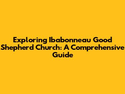 Exploring Ibabonneau Good Shepherd Church: A Comprehensive Guide