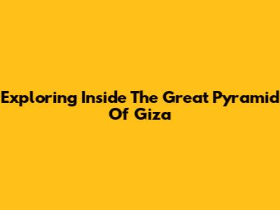 Exploring Inside The Great Pyramid Of Giza