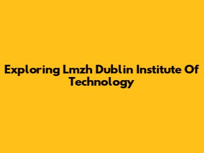 Exploring Lmzh Dublin Institute Of Technology