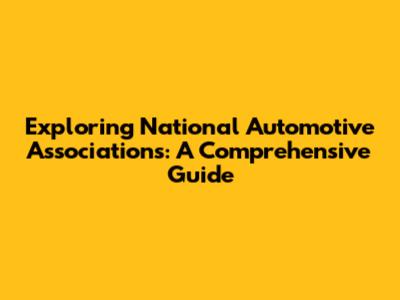 Exploring National Automotive Associations: A Comprehensive Guide