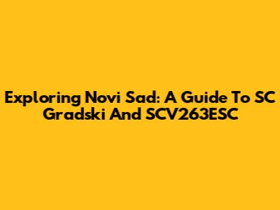 Exploring Novi Sad: A Guide To SC Gradski And SCV263ESC