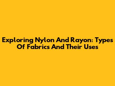 Exploring Nylon And Rayon: Types Of Fabrics And Their Uses