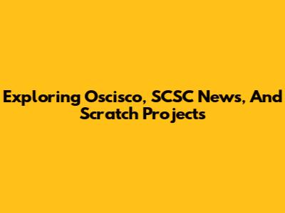 Exploring Oscisco, SCSC News, And Scratch Projects
